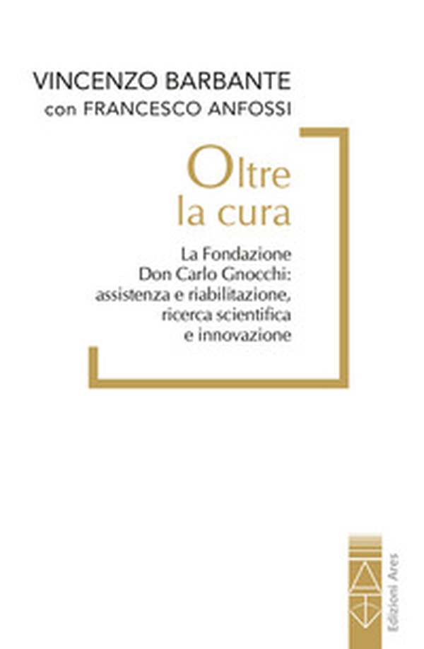 Oltre la cura. La Fondazione Don Carlo Gnocchi: assistenza e riabilitazione, ricerca scientifica e innovazione - Librerie.coop