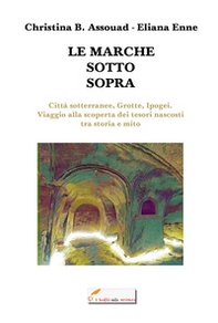 Le Marche sotto sopra. Città sotterranee, grotte, ipogei. Viaggio alla scoperta dei tesori nascosti tra storia e mito - Librerie.coop