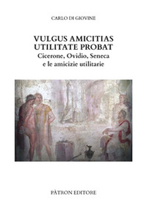 Vulgus amicitias utilitate probat. Cicerone, Ovidio, Seneca e le amicizie utilitarie - Librerie.coop
