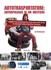 Autotrasportatore: antropologia di un mestiere. Camion, taxi, noleggi auto e bus con conducente in cinquant'anni di CNA FITA (1975-2024) - Librerie.coop