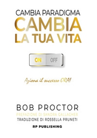 Cambia paradigma. Cambia la tua vita. Aziona il successo ora! - Librerie.coop