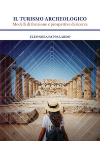 Il turismo archeologico. Modelli di fruizione e prospettive di ricerca - Librerie.coop