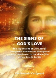 The signs of god's love. The apparitions of Our Lady of Trevignano Romano and the signs of Jesus' passion onto the skin of the mystic Gisella Cardia - Librerie.coop