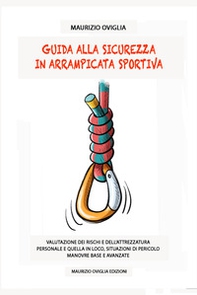 Guida alla sicurezza in arrampicata sportiva. Valutazione dei rischi e dell'attrezzatura personale e quella in loco, situazioni di pericolo, manovre base e avanzate - Librerie.coop