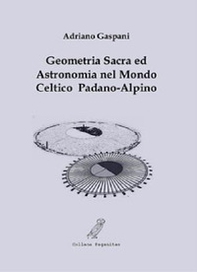 Geometria sacra ed astronomia nel mondo celtico padano-alpino - Librerie.coop