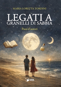 Legati a granelli di sabbia. Passi d'autori - Librerie.coop