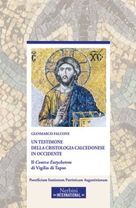 Un testimone della cristologia calcedonese in Occidente. Il Contra Eutychetem di Vigilio di Tapso - Librerie.coop