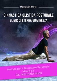Ginnastica olistica posturale. Metodo per il benessere personale ideato dal Dr. Maurizio Mioli. Elisir di eterna giovinezza - Librerie.coop Ginnastica olistica posturale. Metodo per il benessere personale ideato dal Dr. Maurizio Mioli. Elisir di eterna giovinezza - Librerie.coop