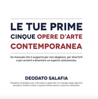 Le tue prime cinque opere d'arte contemporanea. Un manuale che ti supporta per non sbagliare, per divertirti e per avviarti a diventare un esperto collezionista - Librerie.coop