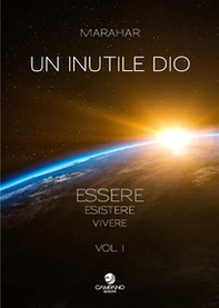 Un inutile Dio. Essere, esistere, vivere - Vol. 1 - Librerie.coop Un inutile Dio. Essere, esistere, vivere - Vol. 1 - Librerie.coop
