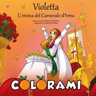 Violetta, l'eroina del Carnevale d'Ivrea. Colorami - Librerie.coop
