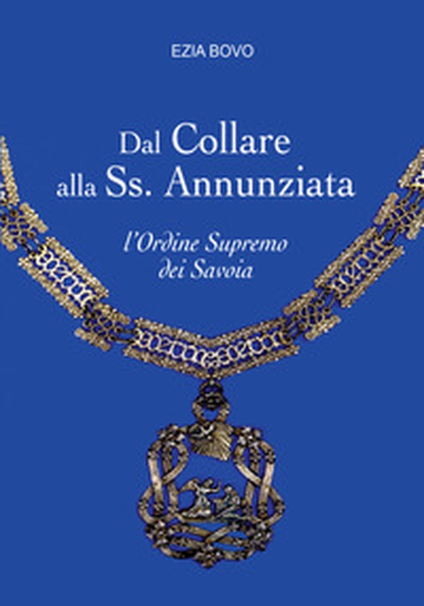 Dal Collare alla Ss. Annunziata. L'Ordine Supremo dei Savoia - Librerie.coop