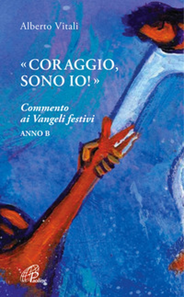 «Coraggio, sono io!». Commento ai Vangeli festivi. Anno B - Librerie.coop «Coraggio, sono io!». Commento ai Vangeli festivi. Anno B - Librerie.coop