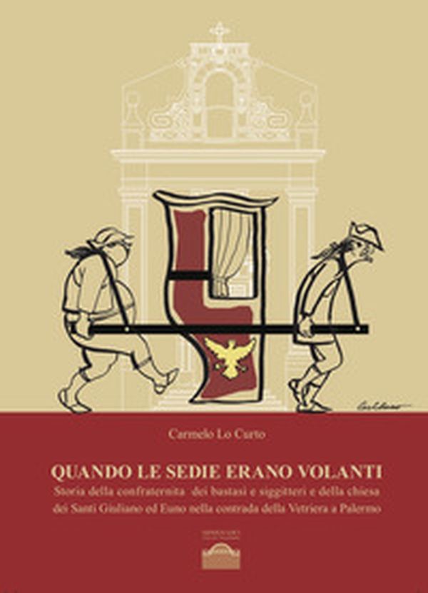 Quando le sedie erano volanti. Storia della confraternita dei bastasi siggitteri e della chiesa dei Santi Giuliano ed Euno nella contrada della Vetriera a Palermo - Librerie.coop Quando le sedie erano volanti. Storia della confraternita dei bastasi siggitteri e della chiesa dei Santi Giuliano ed Euno nella contrada della Vetriera a Palermo - Librerie.coop