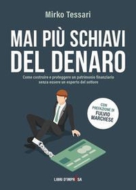 Mai più schiavi del denaro. Come costruire e proteggere un patrimonio finanziario senza essere un esperto del settore - Librerie.coop