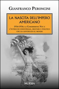 La nascita dell'impero americano. 1934-1936: la Commissione Nye e l'intreccio industriale, militare e politico che ha governato il mondo - Librerie.coop