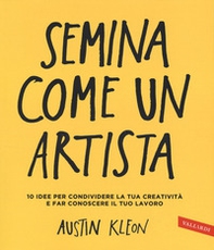 Semina come un artista. 10 idee per condividere la tua creatività e far conoscere il tuo lavoro - Librerie.coop