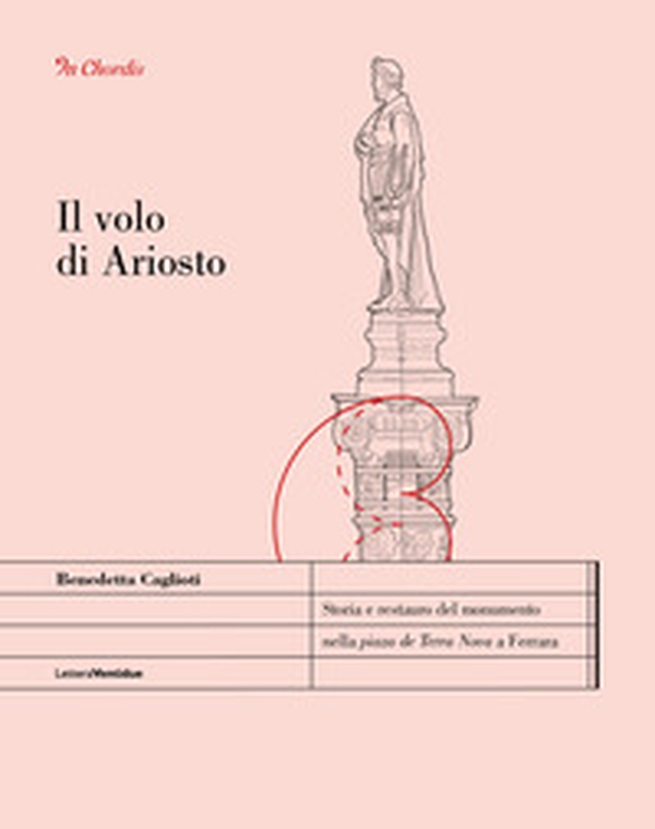 Il volo di Ariosto. Storia e restauro del monumento nella «piaza de Terra Nova» a Ferrara - Librerie.coop Il volo di Ariosto. Storia e restauro del monumento nella «piaza de Terra Nova» a Ferrara - Librerie.coop
