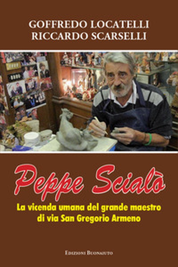 Peppe Scialò. La vicenda umana del grande maestro di Via San Gregorio Armeno - Librerie.coop Peppe Scialò. La vicenda umana del grande maestro di Via San Gregorio Armeno - Librerie.coop