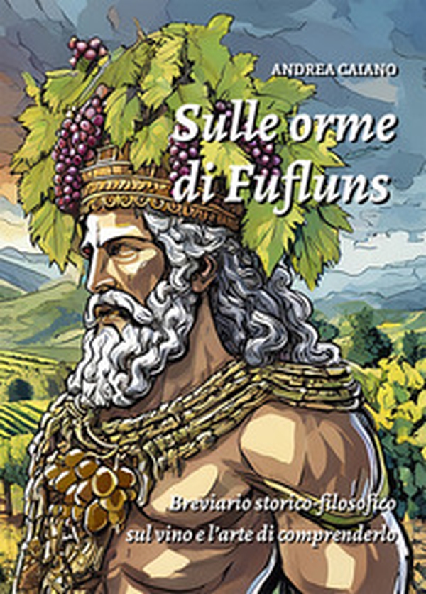 Sulle orme di Fufluns. Breviario storico-filosofico sul vino e l'arte di comprenderlo - Librerie.coop Sulle orme di Fufluns. Breviario storico-filosofico sul vino e l'arte di comprenderlo - Librerie.coop