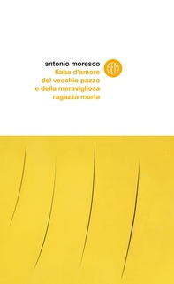 Fiaba d’amore del vecchio pazzo e della meravigliosa ragazza morta - Librerie.coop