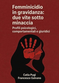 Femminicidio in gravidanza: due vite sotto minaccia. Profili psicologici, comportamentali e giuridici - Librerie.coop