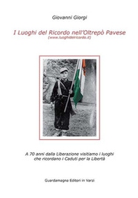 I luoghi del ricordo nell'Oltrepo' pavese a 70 anni dalla liberazione. Visitiamo i luoghi che ricordano i caduti per la libertà - Librerie.coop