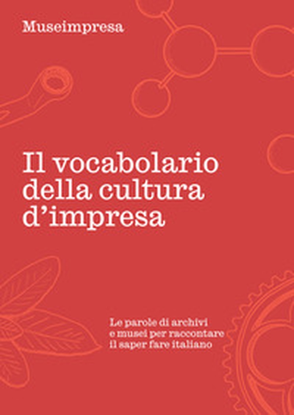 Il vocabolario della cultura d'impresa. Le parole di archivi e musei per raccontare il saper fare italiano - Librerie.coop