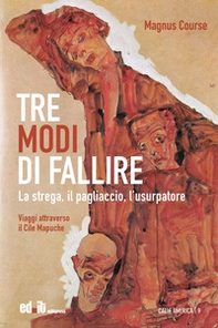 Tre modi di fallire. La strega, il pagliaccio, l'usurpatore. Viaggi attraverso il Cile Mapuche - Librerie.coop