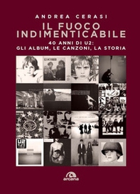 Il fuoco indimenticabile. 40 anni di U2: gli album, le canzoni, la storia - Librerie.coop