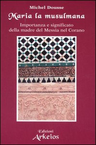 Maria la musulmana. Importanza e significato della madre del Messia nel Corano - Librerie.coop