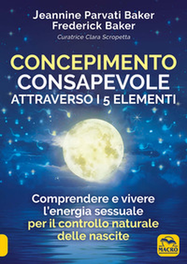 Concepimento consapevole attraverso i 5 elementi. Comprendere e vivere l'energia sessuale per il controllo naturale delle nascite - Librerie.coop
