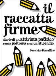 Il raccatta firme. Diario di un attivista politico senza poltrona e senza stipendio - Librerie.coop