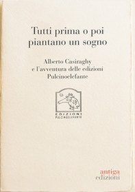 Tutti prima o poi piantano un sogno. Alberto Casiraghy e l'avventura delle edizioni Pulcinoelefante - Librerie.coop