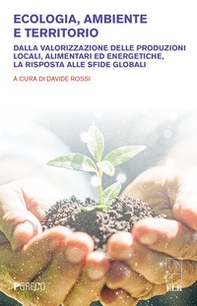Ecologia, ambiente e territorio. Dalla valorizzazione delle produzioni locali, alimentari ed energetiche, la risposta alle sfide globali - Librerie.coop