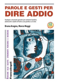 Parole e gesti per dire addio. Strategie e strumenti operativi per sostenere bambini, adolescenti e adulti di fronte a una perdita o un lutto - Librerie.coop Parole e gesti per dire addio. Strategie e strumenti operativi per sostenere bambini, adolescenti e adulti di fronte a una perdita o un lutto - Librerie.coop