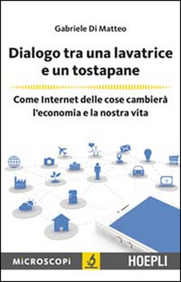 Dialogo tra una lavatrice e un tostapane. Come Internet delle cose cambierà l'economia e la nostra vita - Librerie.coop Dialogo tra una lavatrice e un tostapane. Come Internet delle cose cambierà l'economia e la nostra vita - Librerie.coop