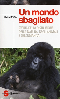 Un mondo sbagliato. Storia della distruzione della natura, degli animali e dell'umanità - Librerie.coop