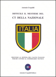 Difficile il mestiere del CT della nazionale. Processo al sistema del calcio italiano perché contro il commissario tecnico - Librerie.coop
