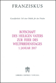 Botschaft des Heiligen Vaters Zur Feier des Weltfriedenstages. Gewaltfreiheit: Stil einer Politik für den Frieden (1. Januar 2017) - Librerie.coop