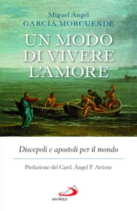 Un modo di vivere l'amore. Discepoli e apostoli per il mondo - Librerie.coop Un modo di vivere l'amore. Discepoli e apostoli per il mondo - Librerie.coop