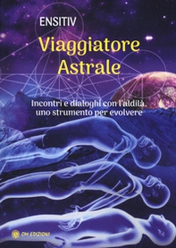 Viaggiatore astrale. Incontri e dialoghi con l'aldilà. Uno strumento per evolvere - Librerie.coop