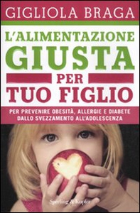L'alimentazione giusta per tuo figlio. Per prevenire obesità, allergie e diabete dallo svezzamento all'adolescenza - Librerie.coop