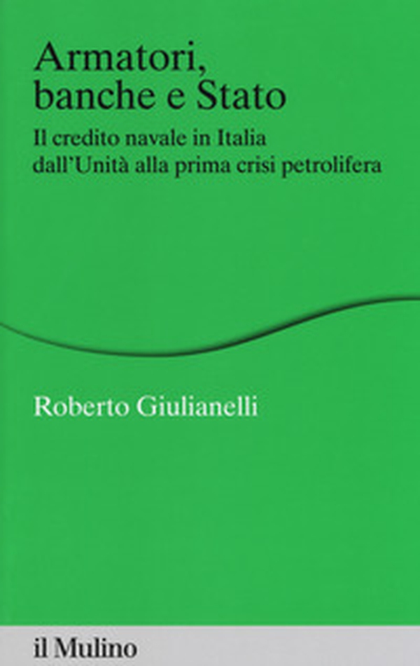 Armatori, banche e Stato. Il credito navale in Italia dall'Unità alla prima crisi petrolifera - Librerie.coop Armatori, banche e Stato. Il credito navale in Italia dall'Unità alla prima crisi petrolifera - Librerie.coop