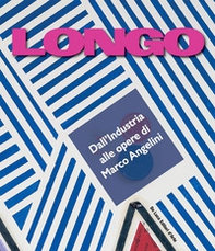 Longo. Dall'industria alle opere di Marco Angelini - Librerie.coop