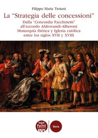 La «Strategia delle concessioni». Dalla «Concordia Facchinetti» all'accordo Aldrovandi-Alberoni Monarquía ibérica y Iglesia católica entre los siglos XVII y XVIII - Librerie.coop