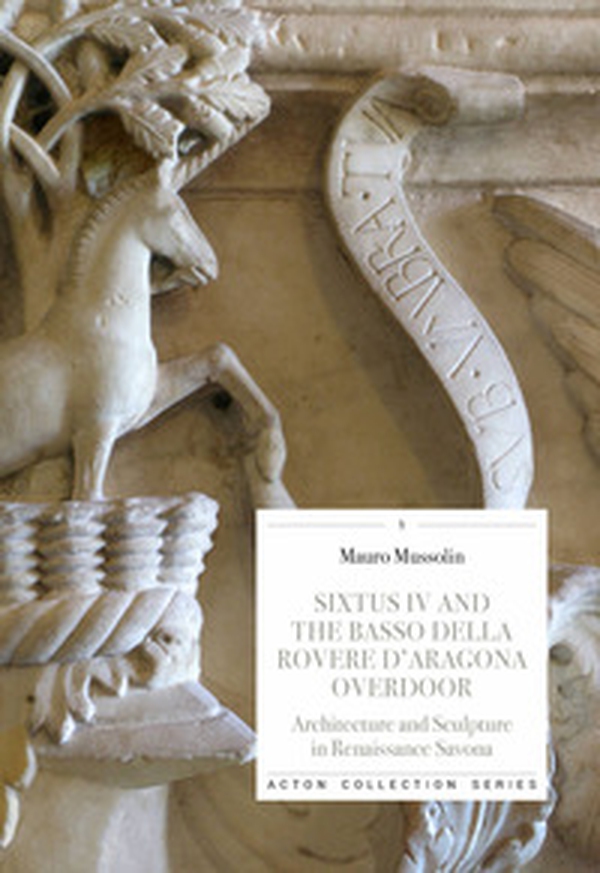 Sixtus IV and the Basso della Rovere d'Aragona overdoor. Architecture and Sculpture in Renaissance Savona - Librerie.coop Sixtus IV and the Basso della Rovere d'Aragona overdoor. Architecture and Sculpture in Renaissance Savona - Librerie.coop