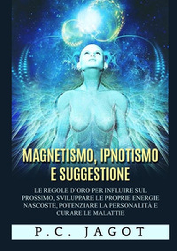 Magnetismo, ipnotismo e suggestione. Le regole d'oro per influire sul prossimo, sviluppare le proprie energie nascoste, potenziare la personalità e curare le malattie - Librerie.coop Magnetismo, ipnotismo e suggestione. Le regole d'oro per influire sul prossimo, sviluppare le proprie energie nascoste, potenziare la personalità e curare le malattie - Librerie.coop