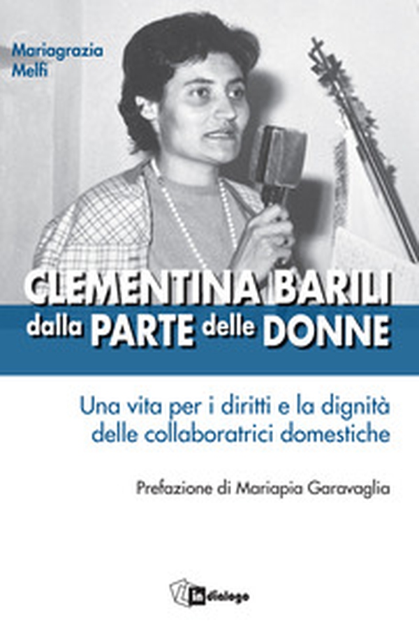 Clementina Barili dalla parte delle donne. Una vita per i diritti e la dignità delle collaboratrici domestiche - Librerie.coop Clementina Barili dalla parte delle donne. Una vita per i diritti e la dignità delle collaboratrici domestiche - Librerie.coop