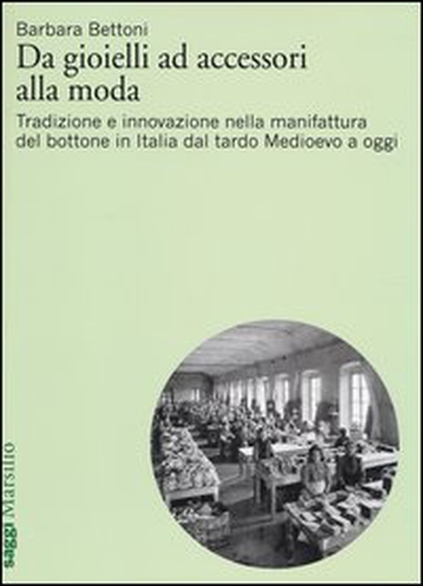 Da gioielli ad accessori alla moda. Tradizione e innovazione nella manifattura del bottone in Italia dal tardo Medioevo a oggi - Librerie.coop Da gioielli ad accessori alla moda. Tradizione e innovazione nella manifattura del bottone in Italia dal tardo Medioevo a oggi - Librerie.coop